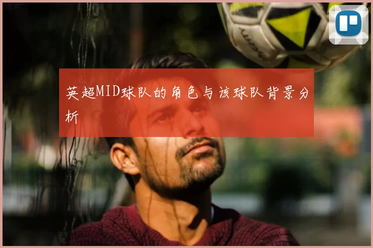 英超MID球队的角色与该球队背景分析