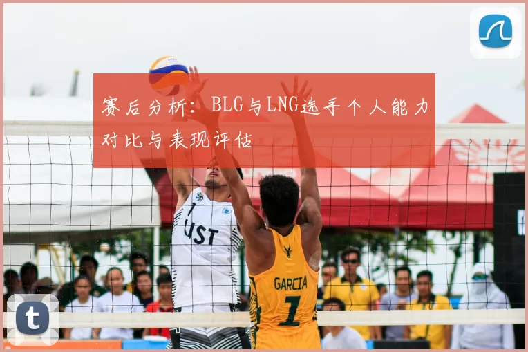 赛后分析：BLG与LNG选手个人能力对比与表现评估