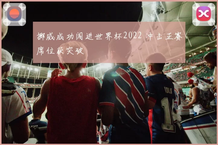 挪威成功闯进世界杯2022 冲击正赛席位获突破