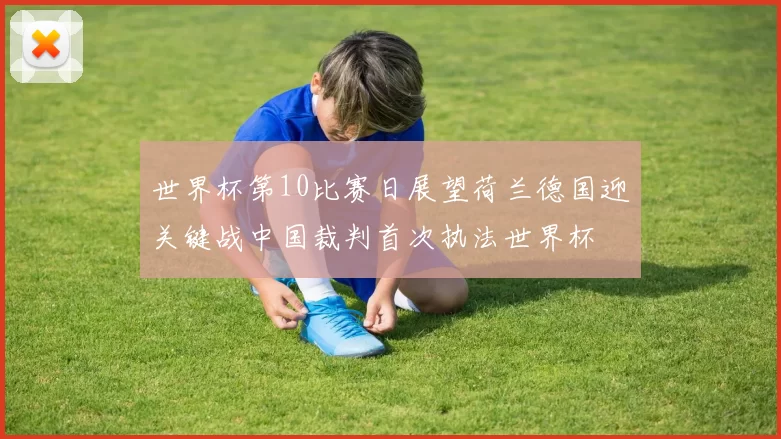 世界杯第10比赛日展望荷兰德国迎关键战中国裁判首次执法世界杯