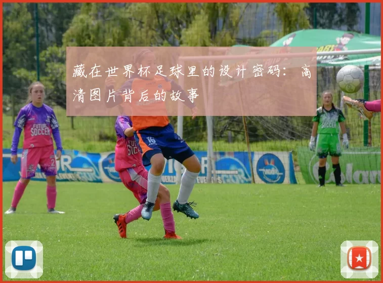 藏在世界杯足球里的设计密码:高清图片背后的故事