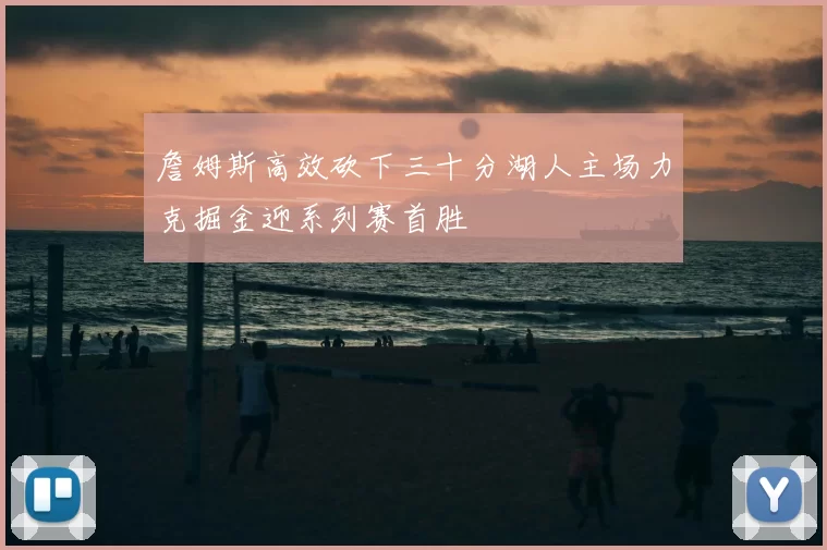 詹姆斯高效砍下三十分湖人主场力克掘金迎系列赛首胜