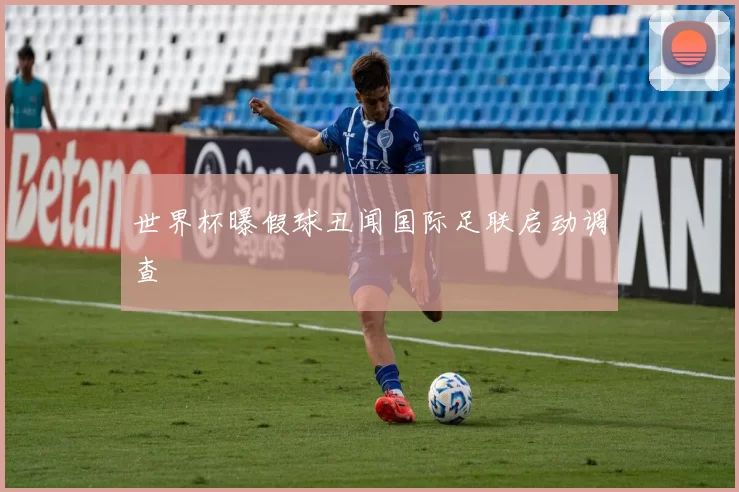 世界杯曝假球丑闻国际足联启动调查