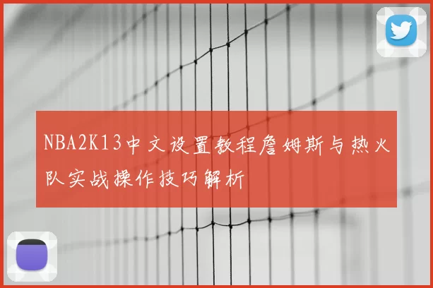 NBA2K13中文设置教程詹姆斯与热火队实战操作技巧解析
