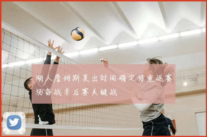 湖人詹姆斯复出时间确定将重返赛场备战季后赛关键战
