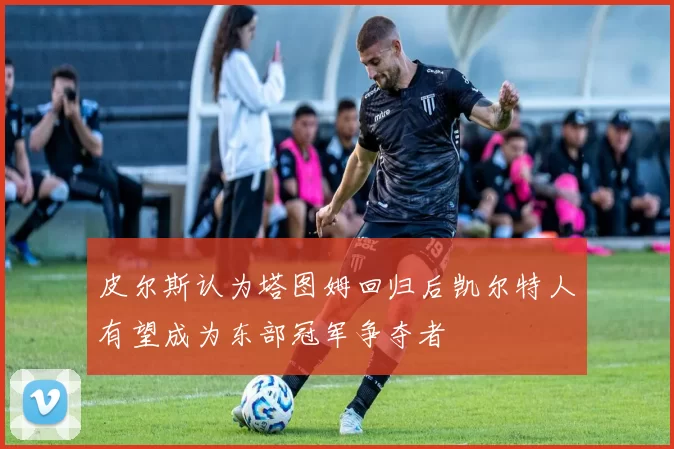 皮尔斯认为塔图姆回归后凯尔特人有望成为东部冠军争夺者