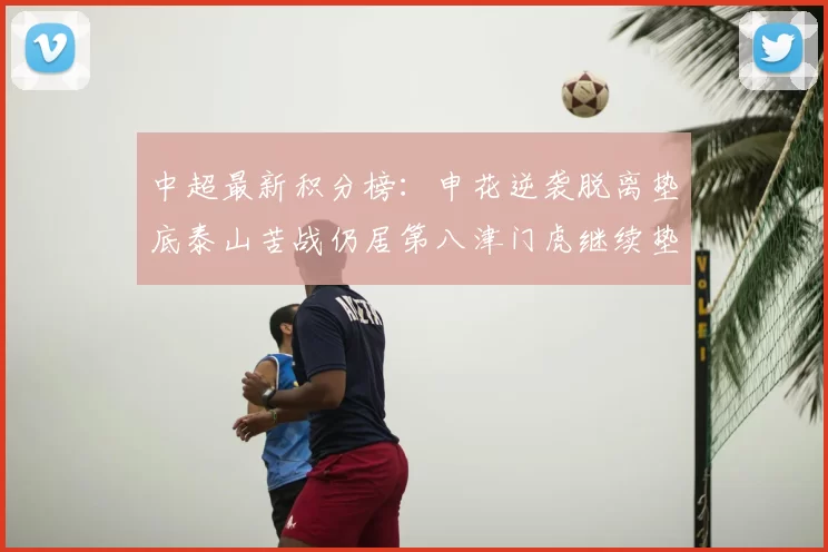 中超最新积分榜：申花逆袭脱离垫底泰山苦战仍居第八津门虎继续垫底陷入困境