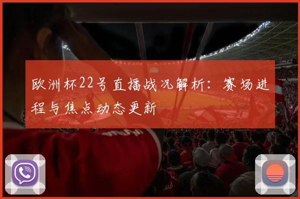 欧洲杯22号直播战况解析：赛场进程与焦点动态更新