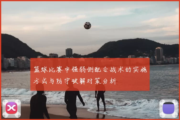 篮球比赛中强弱侧配合战术的实施方式与防守破解对策分析