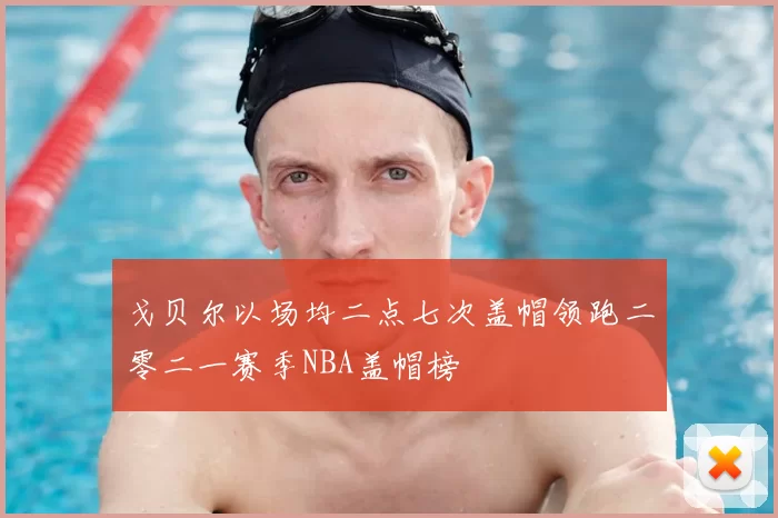 戈贝尔以场均二点七次盖帽领跑二零二一赛季NBA盖帽榜