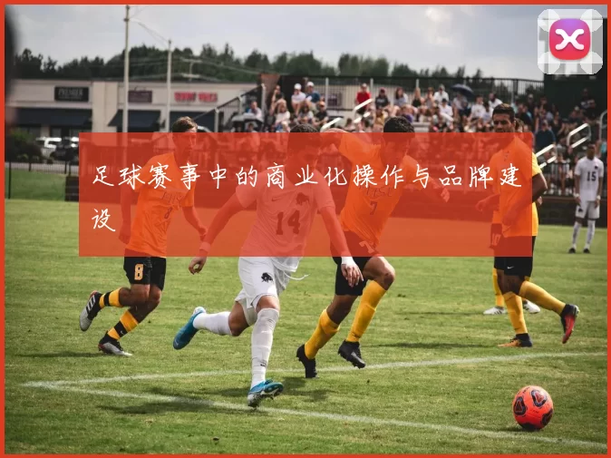 足球赛事中的商业化操作与品牌建设