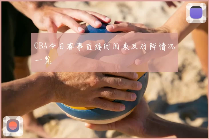 CBA今日赛事直播时间表及对阵情况一览