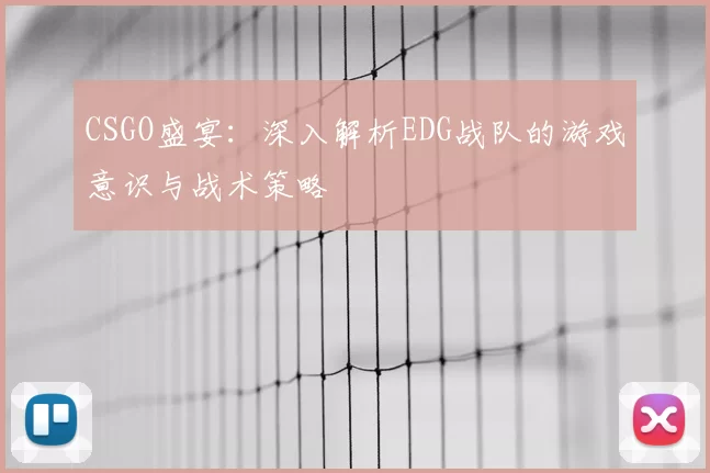 CSGO盛宴：深入解析EDG战队的游戏意识与战术策略