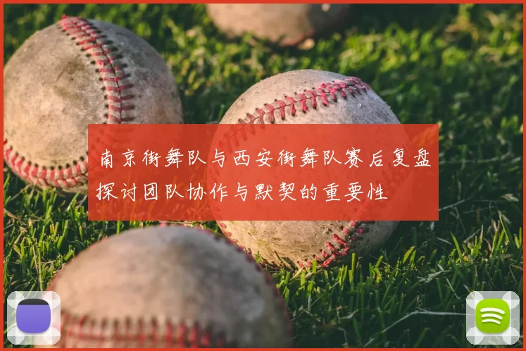 南京街舞队与西安街舞队赛后复盘探讨团队协作与默契的重要性