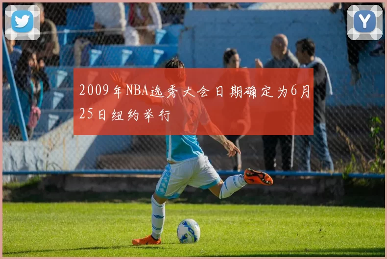 2009年NBA选秀大会日期确定为6月25日纽约举行