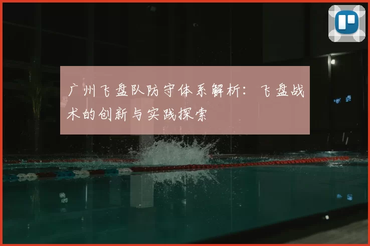 广州飞盘队防守体系解析:飞盘战术的创新与实践探索