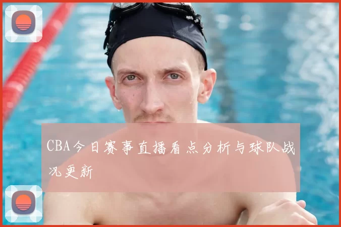 CBA今日赛事直播看点分析与球队战况更新