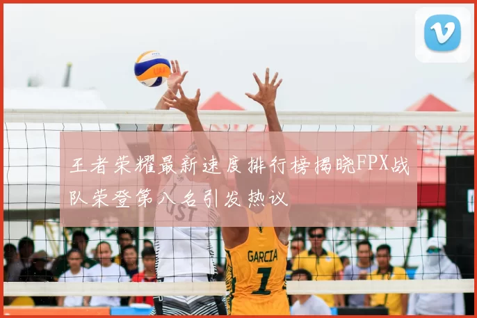 王者荣耀最新速度排行榜揭晓FPX战队荣登第八名引发热议