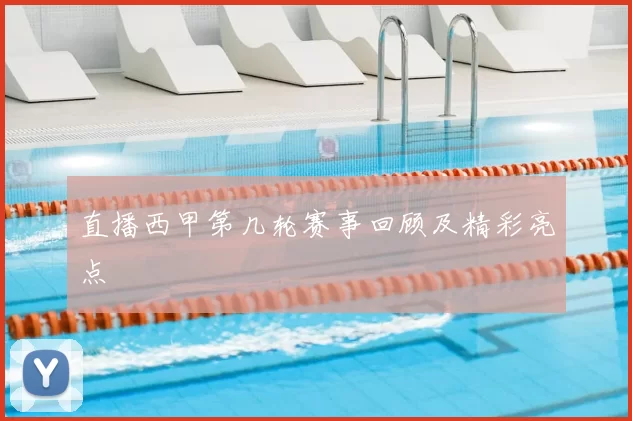 直播西甲第几轮赛事回顾及精彩亮点