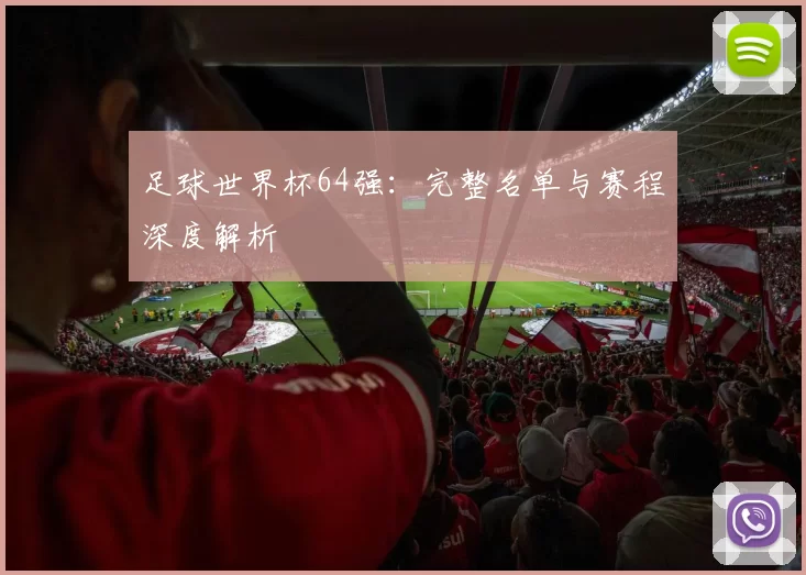足球世界杯64强:完整名单与赛程深度解析