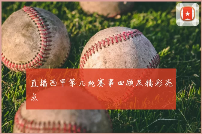 直播西甲第几轮赛事回顾及精彩亮点