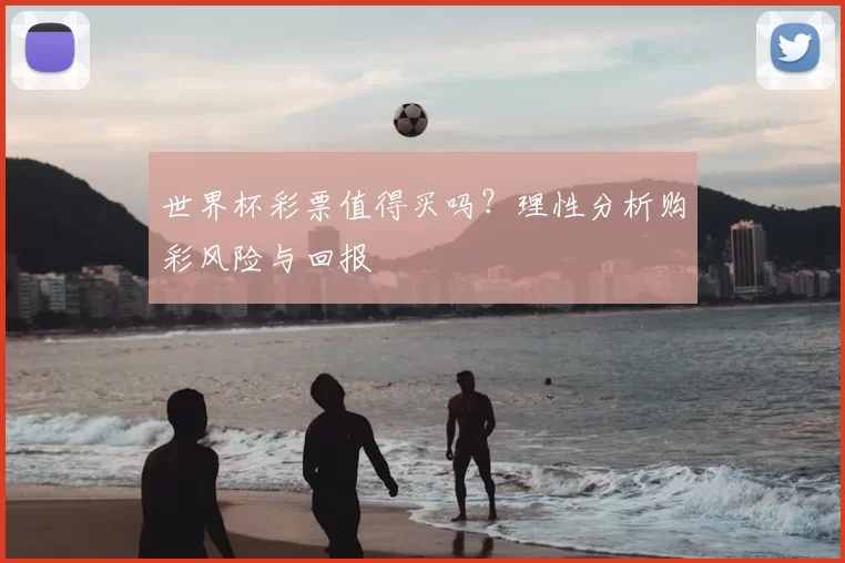 世界杯彩票值得买吗?理性分析购彩风险与回报