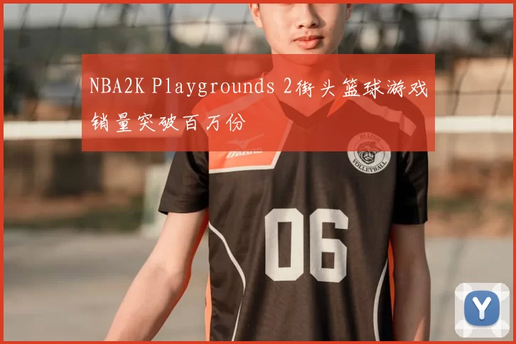 NBA2K Playgrounds 2街头篮球游戏销量突破百万份