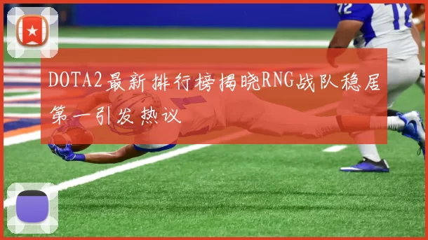 DOTA2最新排行榜揭晓RNG战队稳居第一引发热议