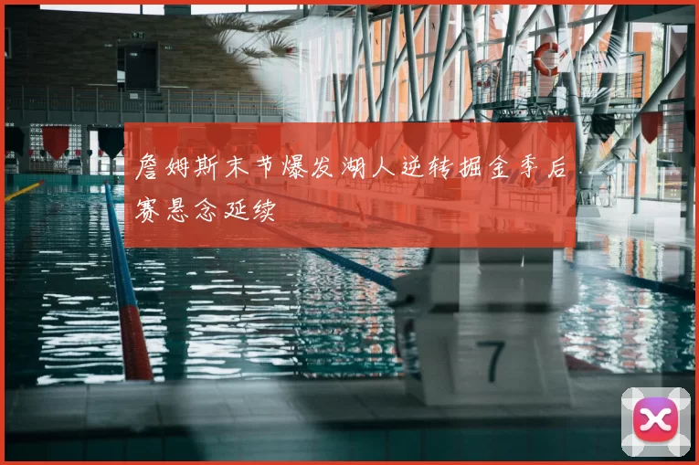 詹姆斯末节爆发湖人逆转掘金季后赛悬念延续