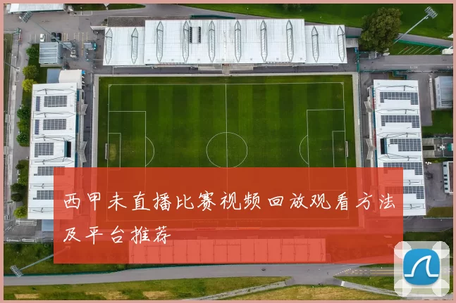 西甲未直播比赛视频回放观看方法及平台推荐