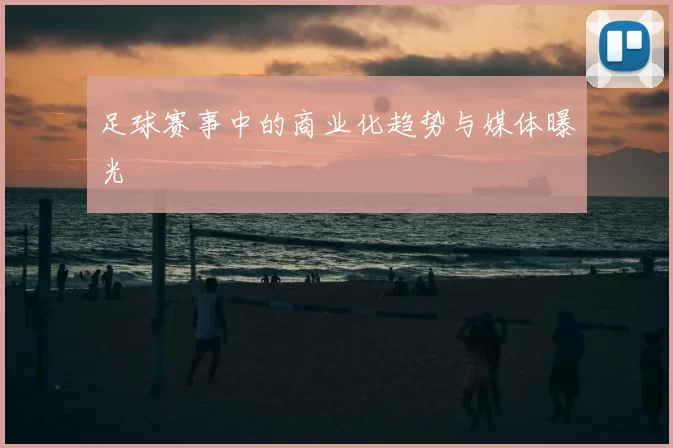 足球赛事中的商业化趋势与媒体曝光