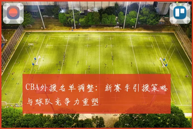 CBA外援名单调整：新赛季引援策略与球队竞争力重塑