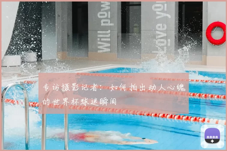 专访摄影记者：如何拍出动人心魄的世界杯球迷瞬间