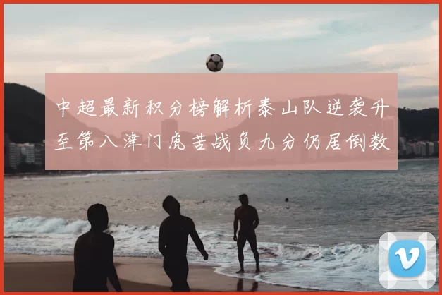 中超最新积分榜解析泰山队逆袭升至第八津门虎苦战负九分仍居倒数第二