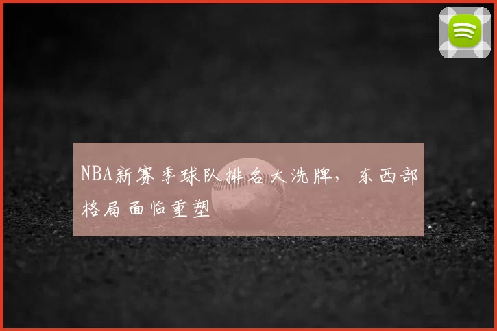 NBA新赛季球队排名大洗牌，东西部格局面临重塑