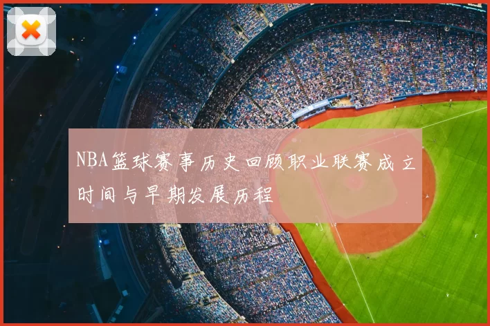 NBA篮球赛事历史回顾职业联赛成立时间与早期发展历程