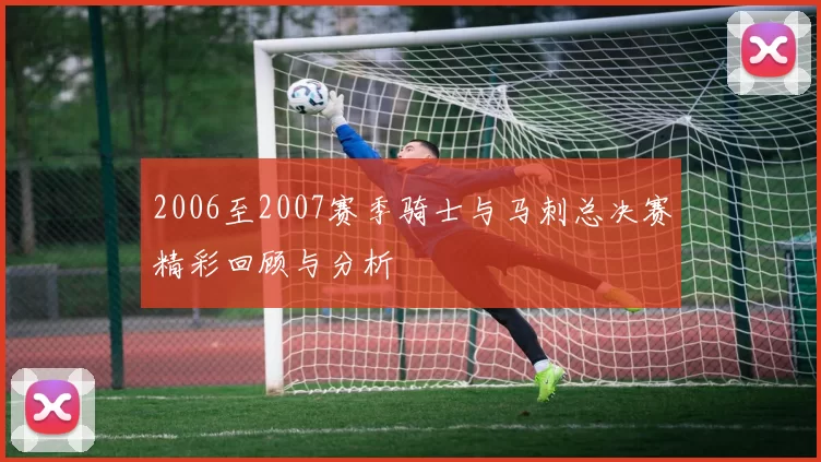 2006至2007赛季骑士与马刺总决赛精彩回顾与分析