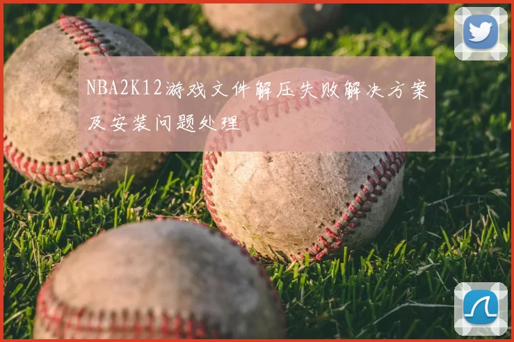NBA2K12游戏文件解压失败解决方案及安装问题处理