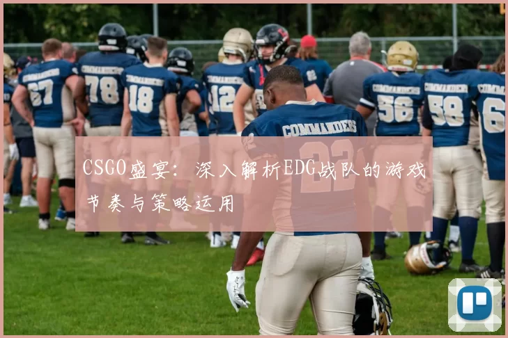 CSGO盛宴：深入解析EDG战队的游戏节奏与策略运用