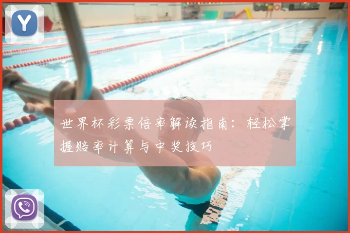 世界杯彩票倍率解读指南：轻松掌握赔率计算与中奖技巧