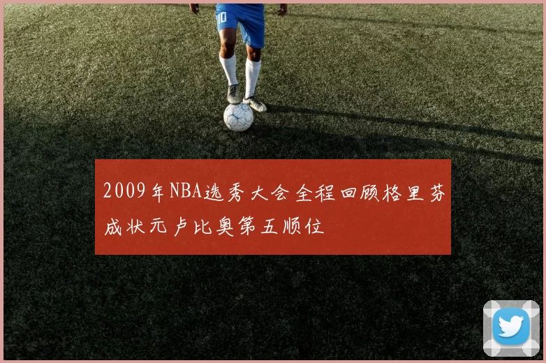 2009年NBA选秀大会全程回顾格里芬成状元卢比奥第五顺位