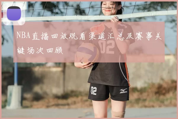 NBA直播回放观看渠道汇总及赛事关键场次回顾