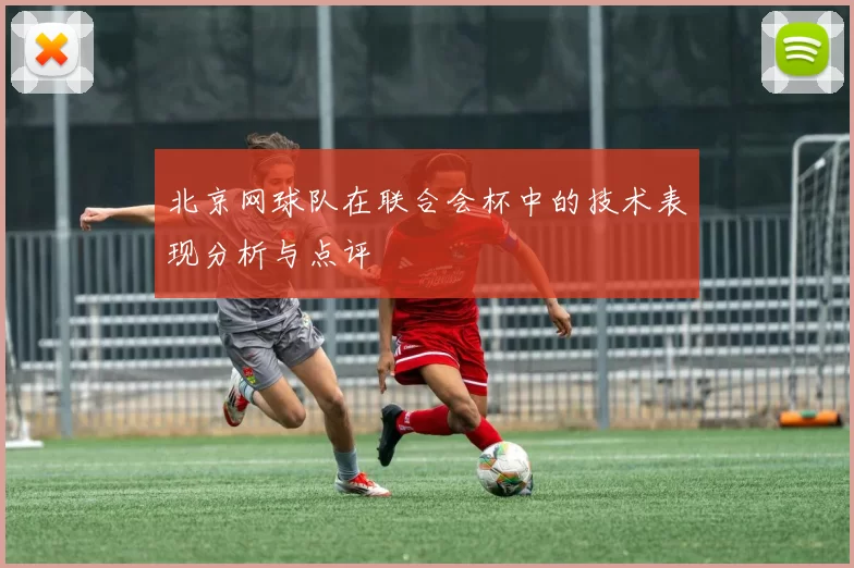 北京网球队在联合会杯中的技术表现分析与点评