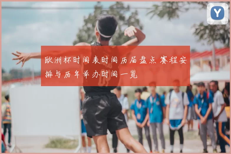 欧洲杯时间表时间历届盘点 赛程安排与历年举办时间一览
