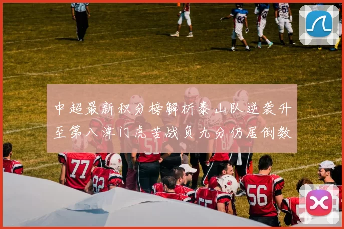 中超最新积分榜解析泰山队逆袭升至第八津门虎苦战负九分仍居倒数第二