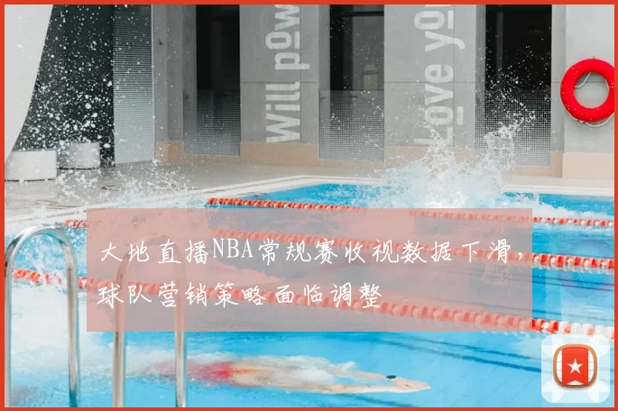 大地直播NBA常规赛收视数据下滑，球队营销策略面临调整