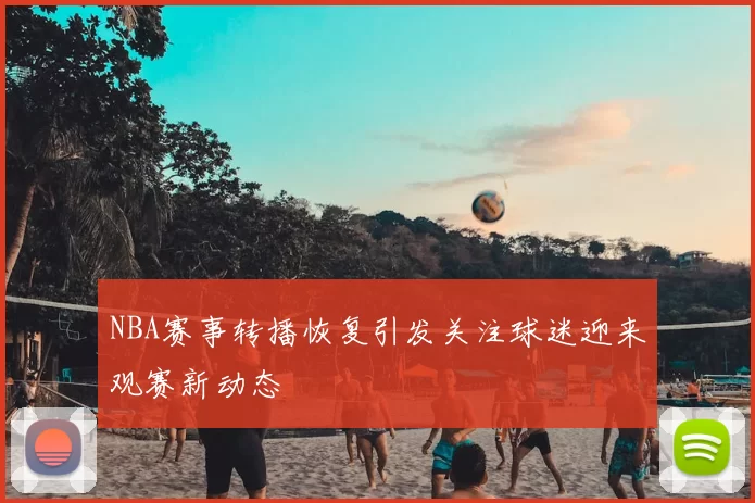 NBA赛事转播恢复引发关注球迷迎来观赛新动态