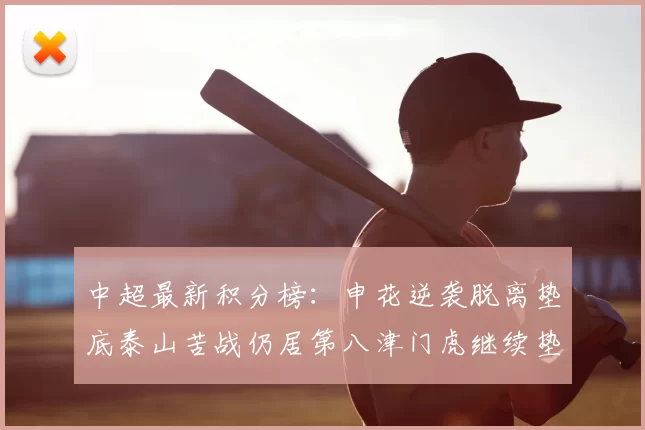中超最新积分榜:申花逆袭脱离垫底泰山苦战仍居第八津门虎继续垫底陷入困境