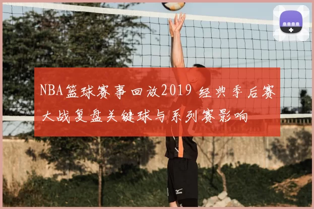 NBA篮球赛事回放2019 经典季后赛大战复盘关键球与系列赛影响