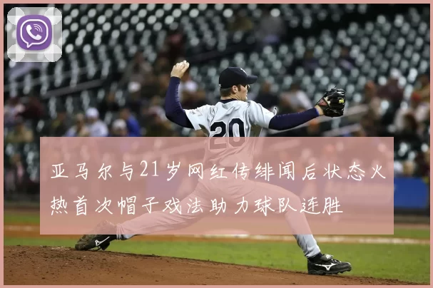 亚马尔与21岁网红传绯闻后状态火热首次帽子戏法助力球队连胜